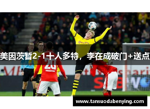 美因茨暂2-1十人多特,李在成破门+送点 美因茨暂2-1十人多特,李在成破门+送点