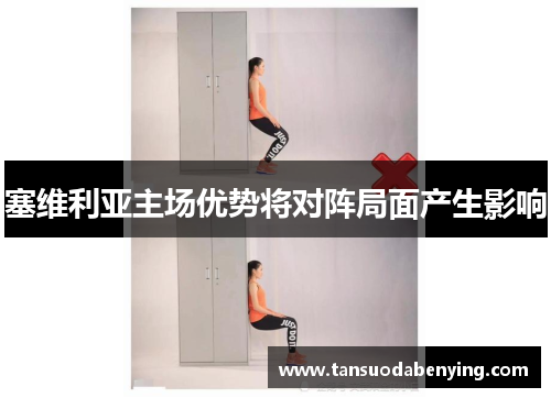 塞维利亚主场优势将对阵局面产生影响 塞维利亚主场优势将对阵局面产生影响