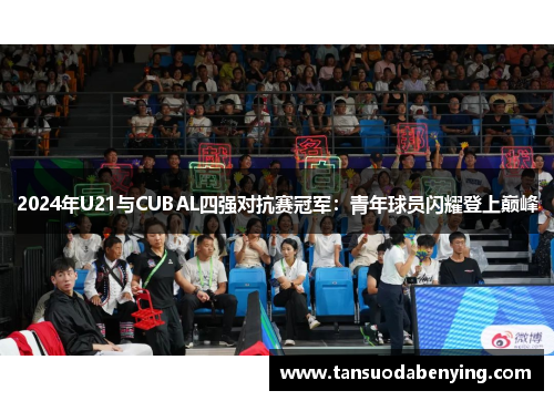2024年U21与CUBAL四强对抗赛冠军:青年球员闪耀登上巅峰 2024年U21与CUBAL四强对抗赛冠军:青年球员闪耀登上巅峰